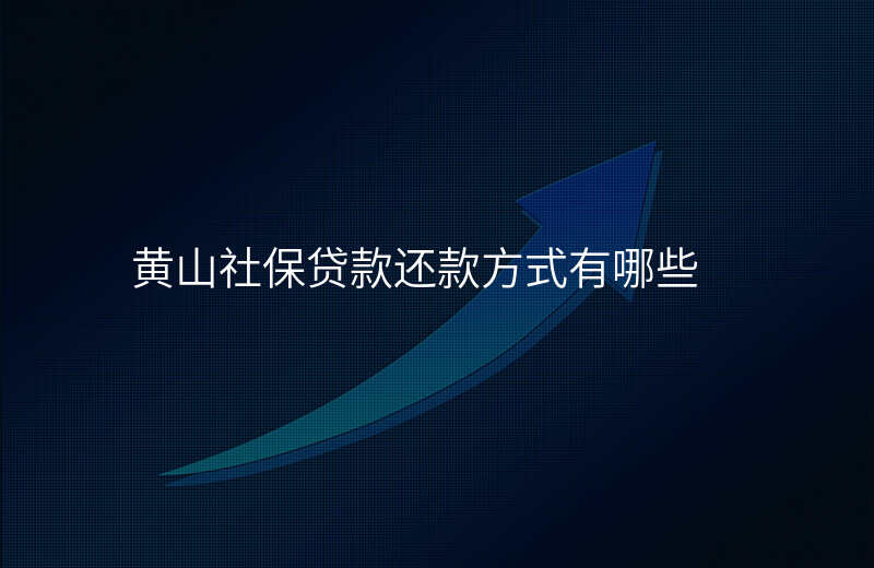 黄山社保贷款还款方式有哪些