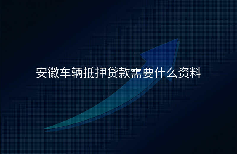 安徽车辆抵押贷款需要什么资料