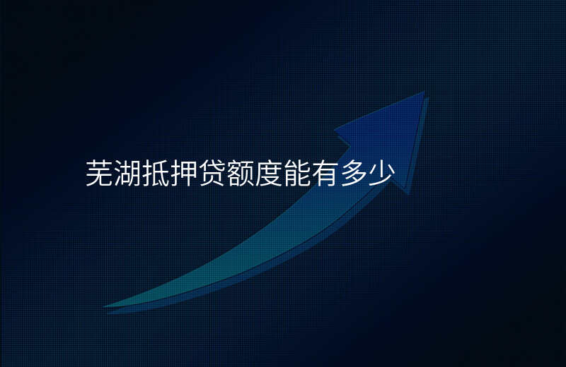 芜湖抵押贷额度能有多少