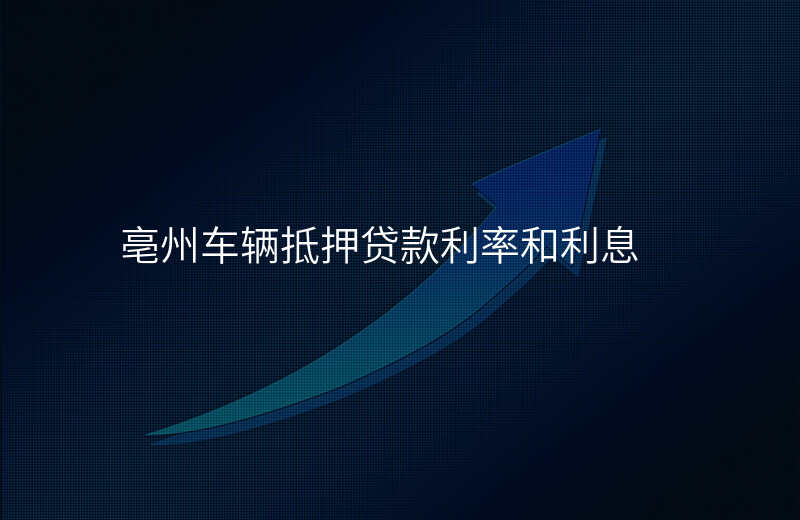 亳州车辆抵押贷款利率和利息