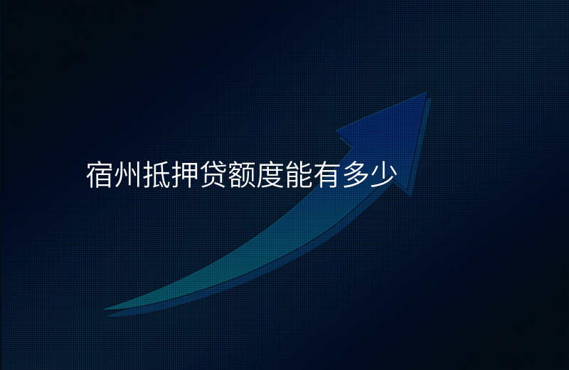 宿州抵押贷额度能有多少