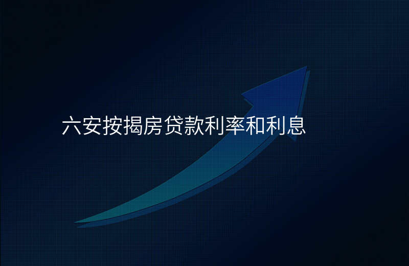 六安按揭房贷款利率和利息