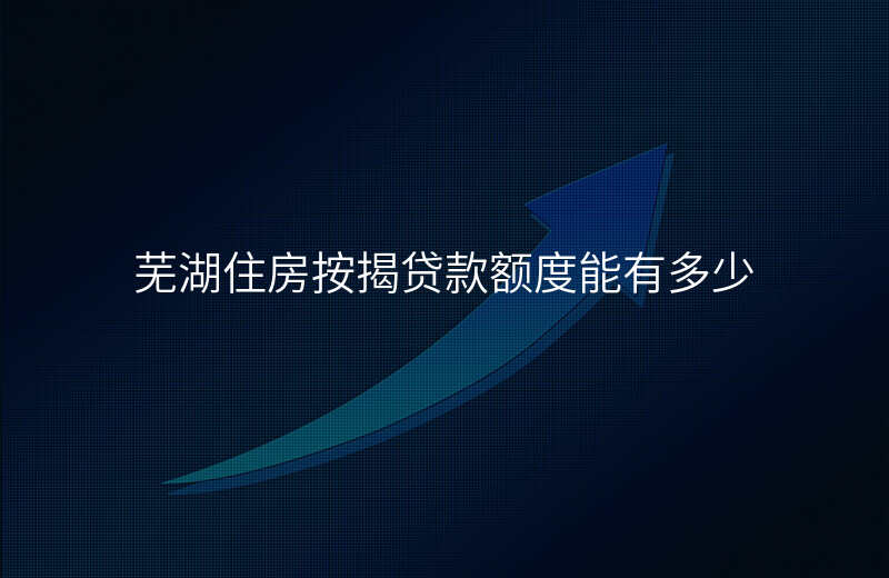 芜湖住房按揭贷款额度能有多少