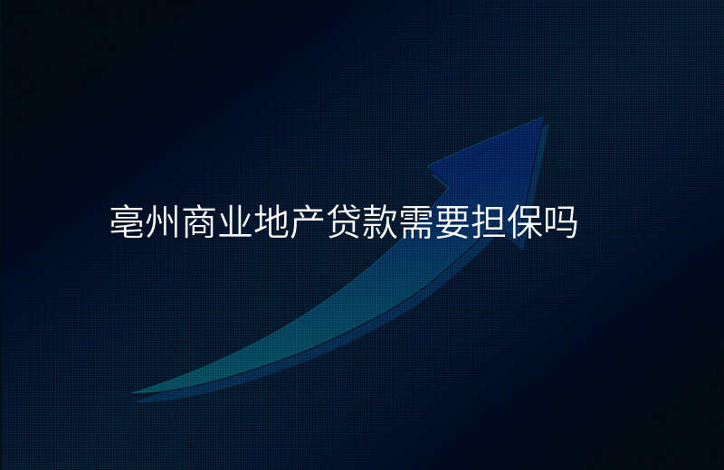 亳州商业地产贷款需要担保吗