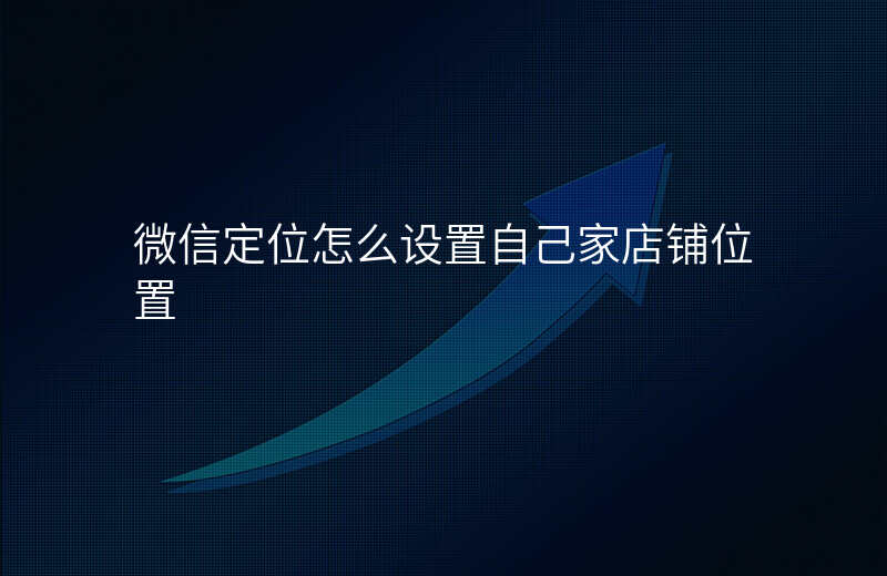 微信定位位置怎么修改信息 微信定位位置怎么修改信息
