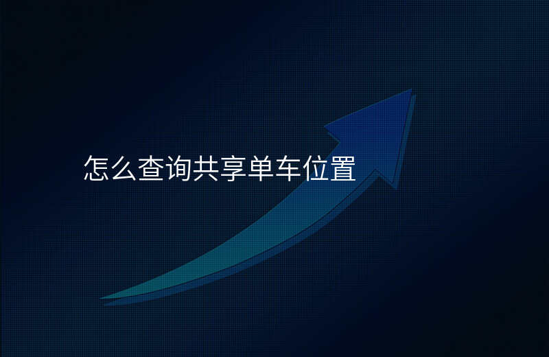 怎么查找共享单车的位置 怎么查找共享单车的位置
