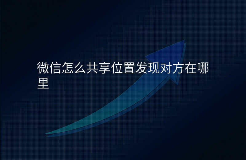 微信怎么共享位置 微信怎么共享位置