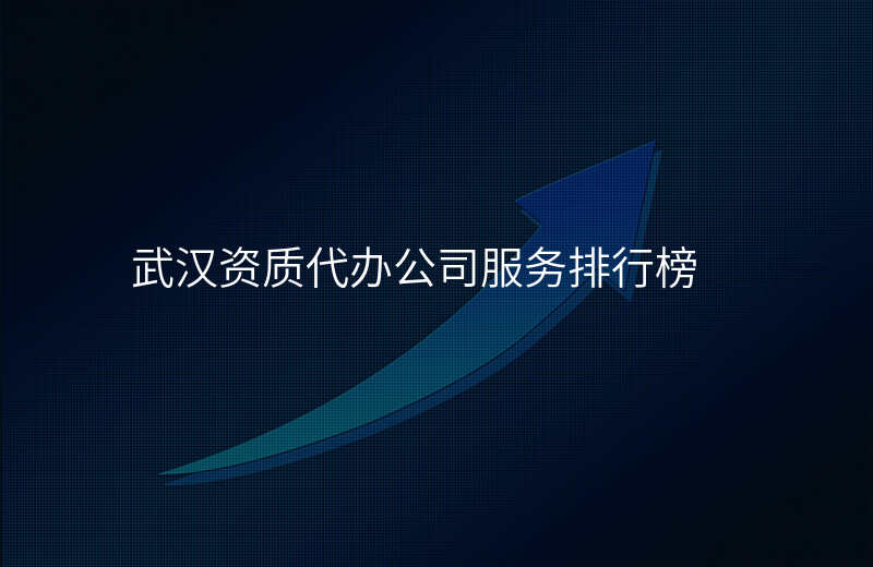 武汉资质代办公司服务排行榜