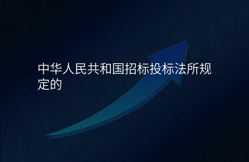 中华人民共和国招标投标法所规定的