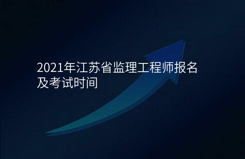 2021年江苏省监理工程师报名及考试时间