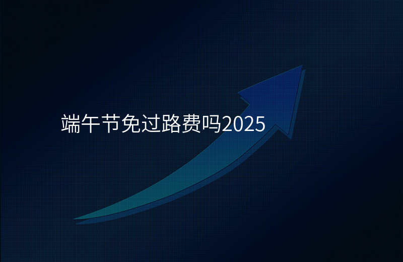 端午节免过路费吗2025