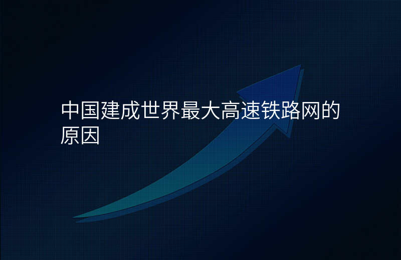 中国建成世界最大高速铁路网的原因