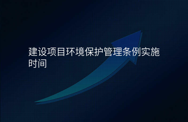 建设项目环境保护管理条例实施时间