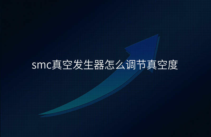 smc真空发生器怎么调节真空度