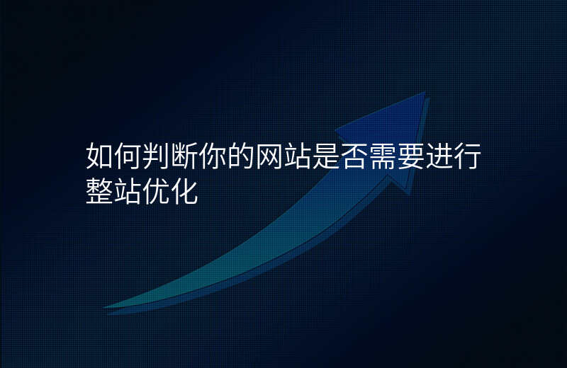 如何判断你的网站是否需要进行整站优化