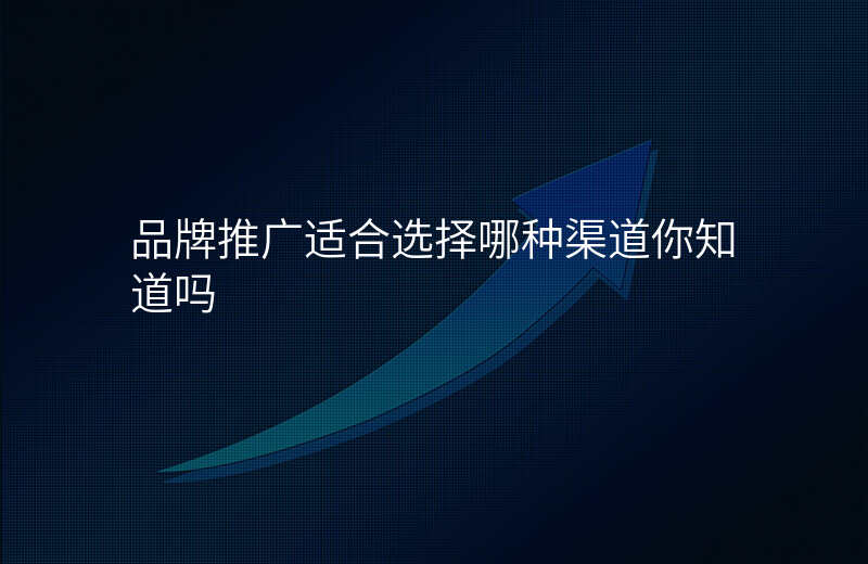 品牌推广适合选择哪种渠道你知道吗