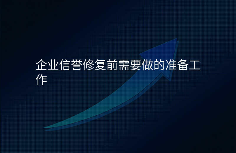 企业信誉修复前需要做的准备工作