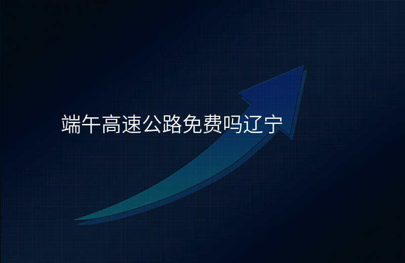 端午高速公路免费吗辽宁