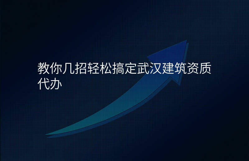 教你几招轻松搞定武汉建筑资质代办