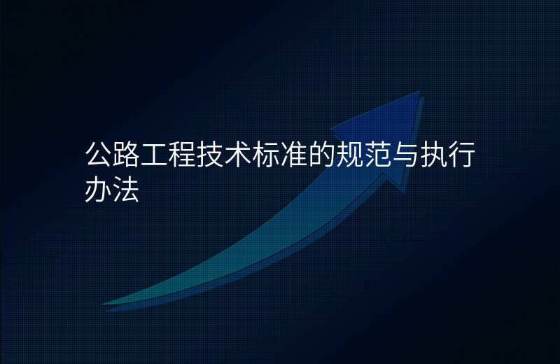 公路工程技术标准的规范与执行办法