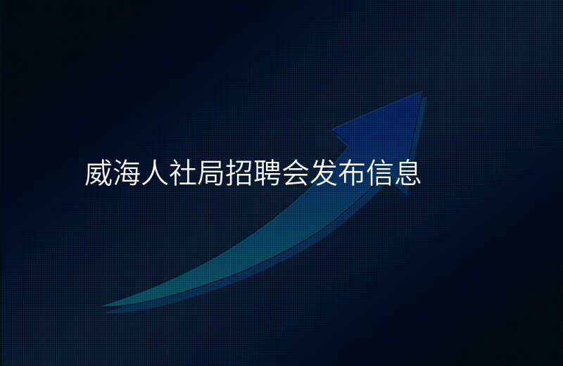 威海人社局招聘会发布信息