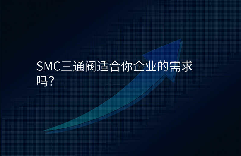 SMC三通阀适合你企业的需求吗?