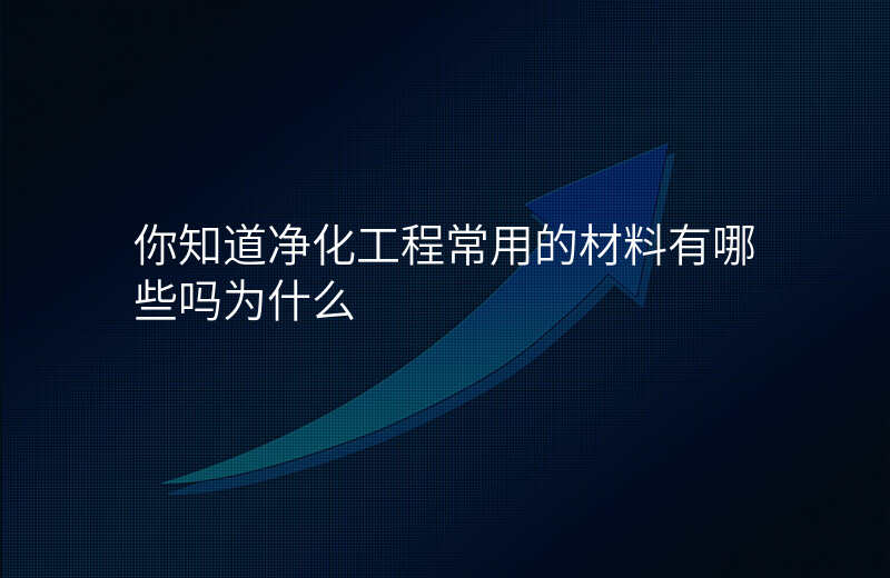 你知道净化工程常用的材料有哪些吗为什么