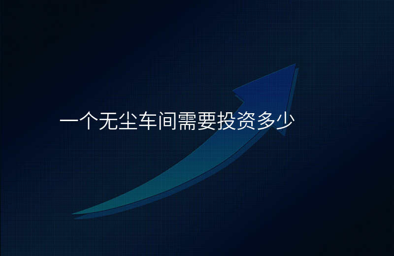 一个无尘车间需要投资多少