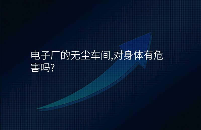 电子厂的无尘车间,对身体有危害吗?