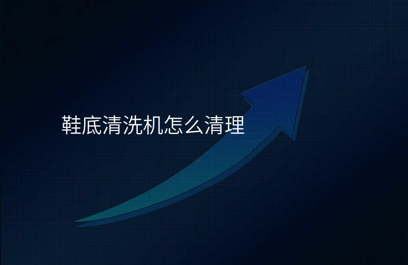 鞋底清洗机怎么清理