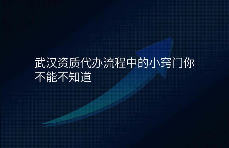 武汉资质代办流程中的小窍门你不能不知道
