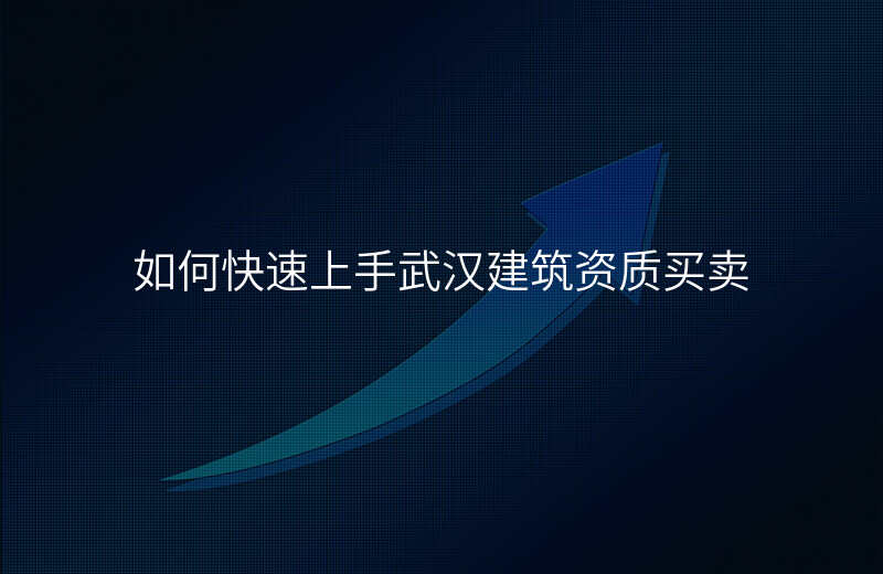 如何快速上手武汉建筑资质买卖