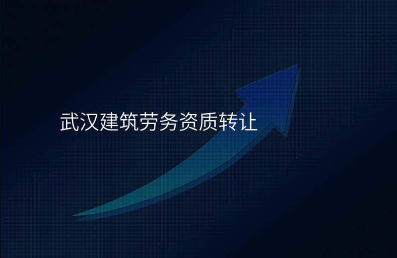 武汉建筑劳务资质转让