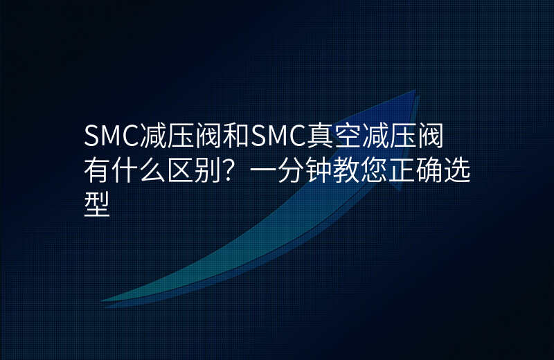 SMC减压阀和SMC真空减压阀有什么区别?一分钟教您正确选型