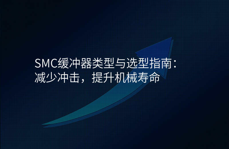 SMC缓冲器类型与选型指南:减少冲击,提升机械寿命