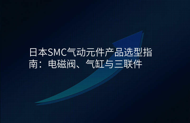日本SMC气动元件产品选型指南:电磁阀、气缸与三联件