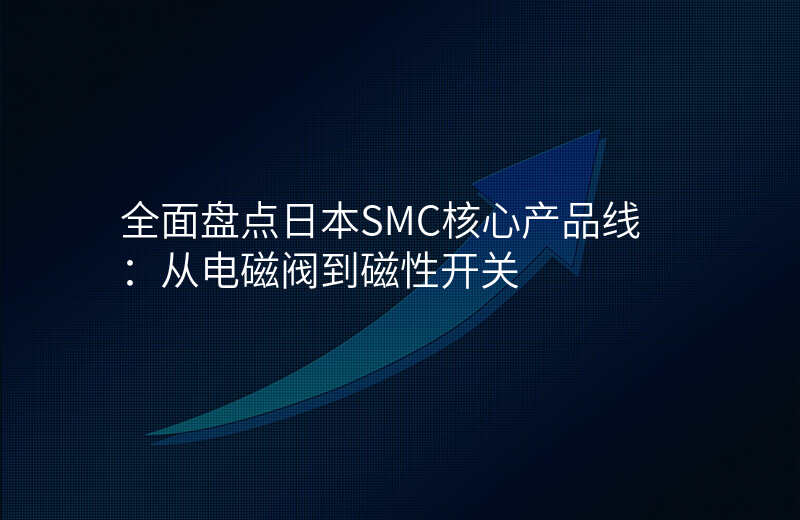 全面盘点日本SMC核心产品线:从电磁阀到磁性开关