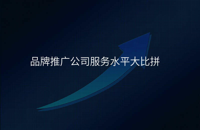 品牌推广公司服务水平大比拼