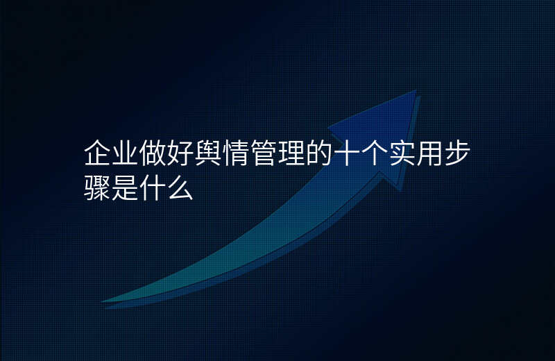 企业做好舆情管理的十个实用步骤是什么