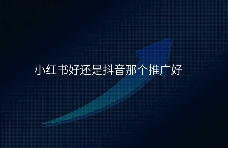 小红书好还是抖音那个推广好