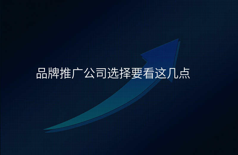 品牌推广公司选择要看这几点
