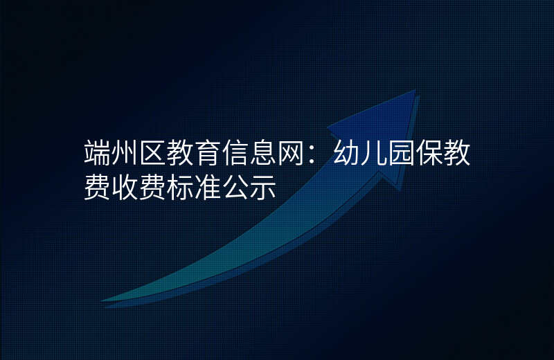 端州区教育信息网:幼儿园保教费收费标准公示