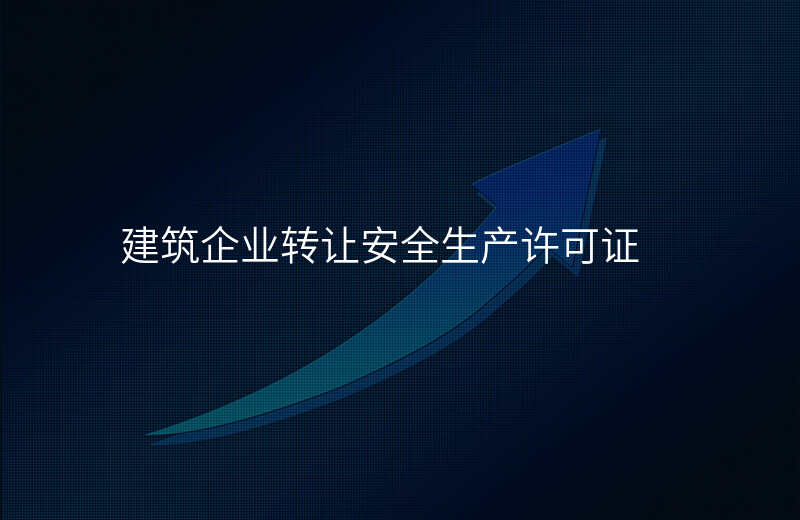建筑企业转让安全生产许可证