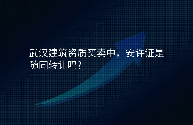 武汉建筑资质买卖中,安许证是随同转让吗?