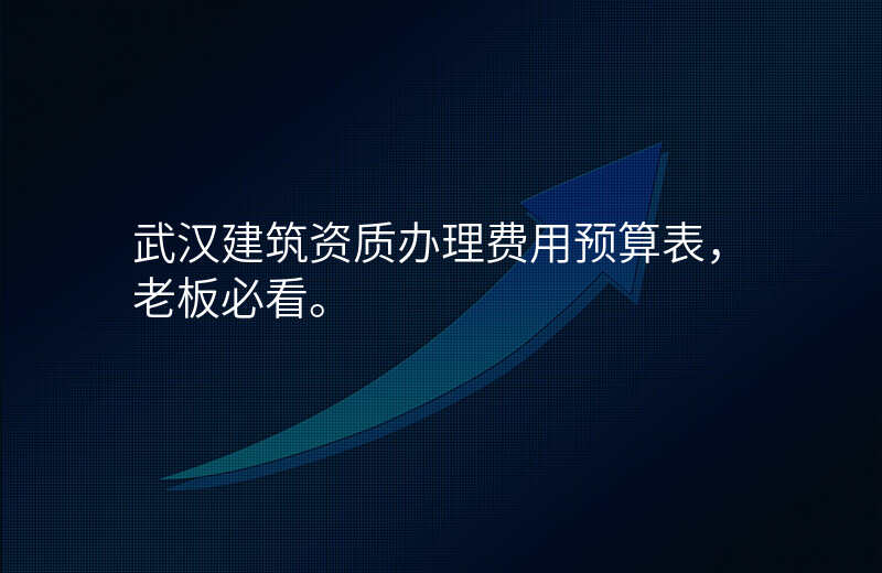 武汉建筑资质办理费用预算表,老板必看。