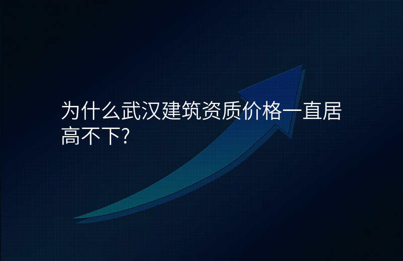 为什么武汉建筑资质价格一直居高不下?