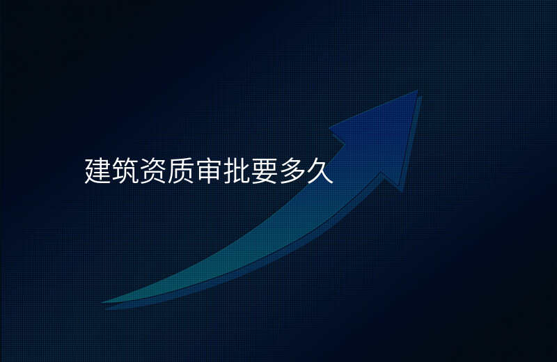 建筑资质审批要多久