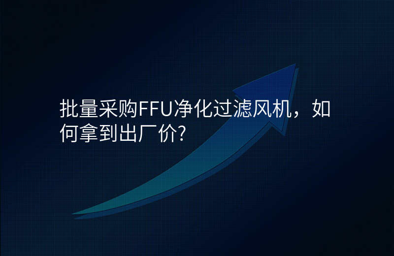 批量采购FFU净化过滤风机,如何拿到出厂价?