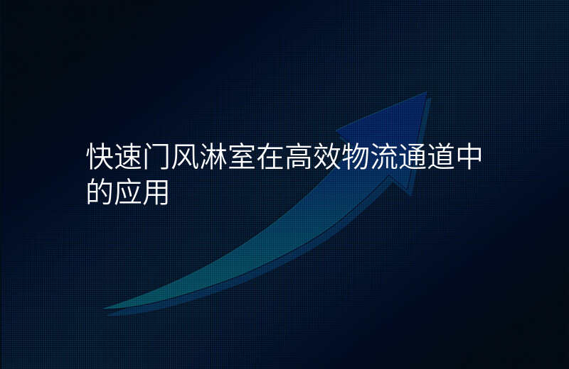 快速门风淋室在高效物流通道中的应用