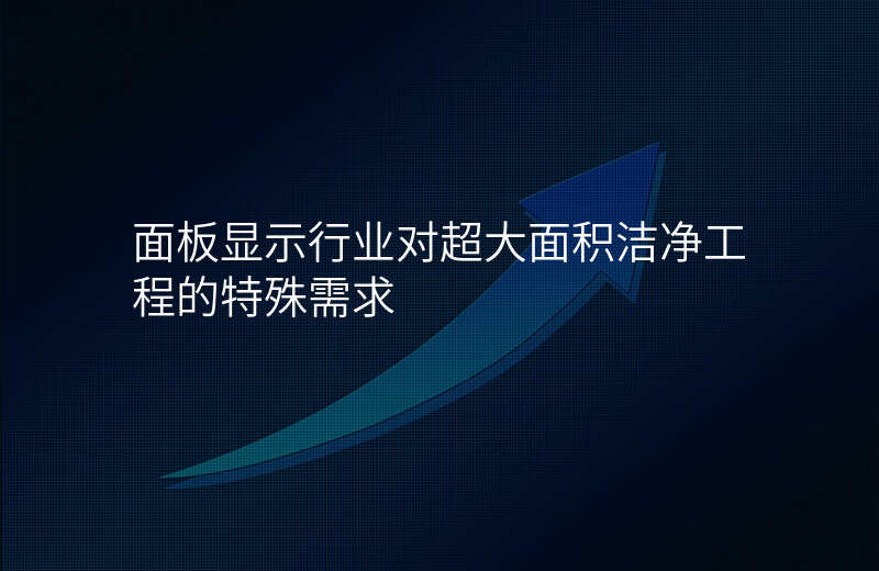 面板显示行业对超大面积洁净工程的特殊需求